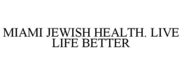 MIAMI JEWISH HEALTH. LIVE LIFE BETTER trademark
