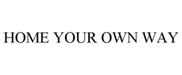 HOME YOUR OWN WAY trademark
