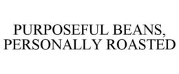 PURPOSEFUL BEANS, PERSONALLY ROASTED trademark