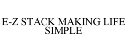 E-Z STACK MAKING LIFE SIMPLE trademark