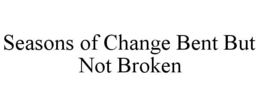 SEASONS OF CHANGE BENT BUT NOT BROKEN trademark