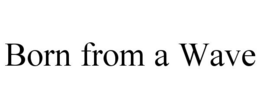BORN FROM A WAVE trademark