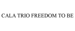 CALA TRIO FREEDOM TO BE trademark