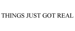 THINGS JUST GOT REAL trademark