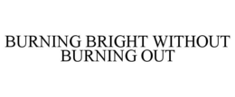 BURNING BRIGHT WITHOUT BURNING OUT trademark
