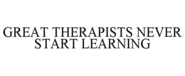 GREAT THERAPISTS NEVER START LEARNING trademark