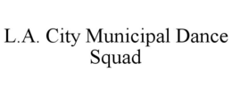 L.A. CITY MUNICIPAL DANCE SQUAD trademark