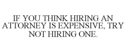 IF YOU THINK HIRING AN ATTORNEY IS EXPENSIVE, TRY NOT HIRING ONE. trademark