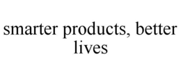 SMARTER PRODUCTS, BETTER LIVES trademark