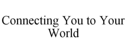 CONNECTING YOU TO YOUR WORLD trademark
