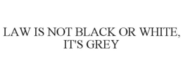 LAW IS NOT BLACK OR WHITE, IT'S GREY trademark