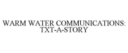 WARM WATER COMMUNICATIONS: TXT-A-STORY trademark