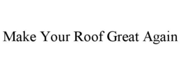 MAKE YOUR ROOF GREAT AGAIN trademark
