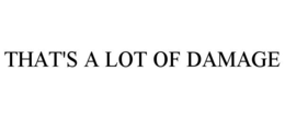THAT'S A LOT OF DAMAGE trademark