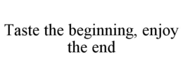 TASTE THE BEGINNING, ENJOY THE END trademark