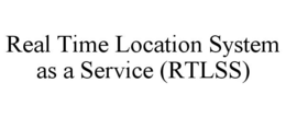 REAL TIME LOCATION SYSTEM AS A SERVICE (RTLSS) trademark