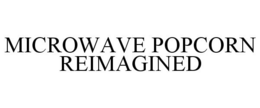 MICROWAVE POPCORN REIMAGINED trademark
