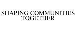 SHAPING COMMUNITIES TOGETHER trademark