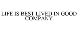 LIFE IS BEST LIVED IN GOOD COMPANY trademark