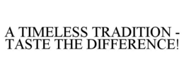 A TIMELESS TRADITION - TASTE THE DIFFERENCE! trademark