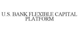 U.S. BANK FLEXIBLE CAPITAL PLATFORM trademark