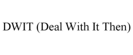DWIT (DEAL WITH IT THEN) trademark