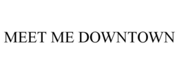 MEET ME DOWNTOWN trademark