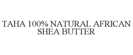 TAHA 100% NATURAL AFRICAN SHEA BUTTER trademark