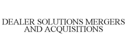 DEALER SOLUTIONS MERGERS AND ACQUISITIONS trademark