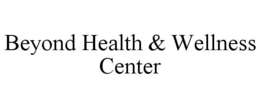 BEYOND HEALTH & WELLNESS CENTER trademark