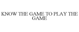 KNOW THE GAME TO PLAY THE GAME trademark