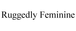 RUGGEDLY FEMININE trademark