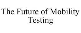 THE FUTURE OF MOBILITY TESTING trademark