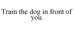 TRAIN THE DOG IN FRONT OF YOU. trademark