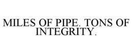 MILES OF PIPE. TONS OF INTEGRITY. trademark