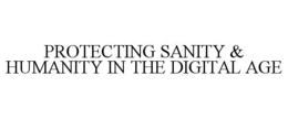 PROTECTING SANITY & HUMANITY IN THE DIGITAL AGE trademark