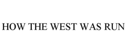 HOW THE WEST WAS RUN trademark