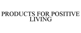 PRODUCTS FOR POSITIVE LIVING trademark