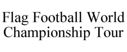 FLAG FOOTBALL WORLD CHAMPIONSHIP TOUR trademark