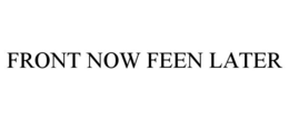 FRONT NOW FEEN LATER trademark