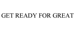 GET READY FOR GREAT trademark
