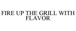 FIRE UP THE GRILL WITH FLAVOR trademark