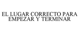 EL LUGAR CORRECTO PARA EMPEZAR Y TERMINAR trademark