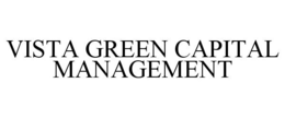 VISTA GREEN CAPITAL MANAGEMENT trademark