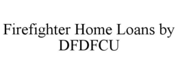 FIREFIGHTER HOME LOANS BY DFDFCU trademark