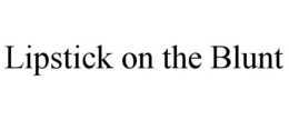 LIPSTICK ON THE BLUNT trademark