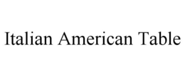 ITALIAN AMERICAN TABLE trademark