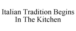 ITALIAN TRADITION BEGINS IN THE KITCHEN trademark