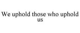 WE UPHOLD THOSE WHO UPHOLD US trademark
