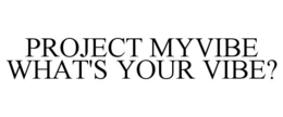 PROJECT MYVIBE WHAT'S YOUR VIBE? trademark
